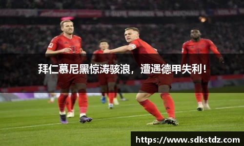 拜仁慕尼黑惊涛骇浪，遭遇德甲失利！