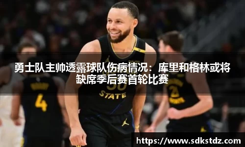 勇士队主帅透露球队伤病情况：库里和格林或将缺席季后赛首轮比赛