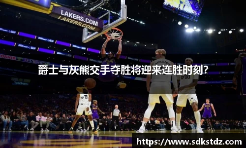 爵士与灰熊交手夺胜将迎来连胜时刻？