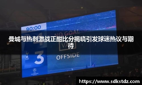 曼城与热刺激战正酣比分揭晓引发球迷热议与期待