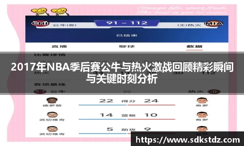 2017年NBA季后赛公牛与热火激战回顾精彩瞬间与关键时刻分析