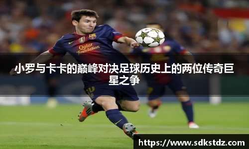 小罗与卡卡的巅峰对决足球历史上的两位传奇巨星之争