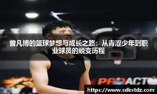 曾凡博的篮球梦想与成长之路：从青涩少年到职业球员的蜕变历程