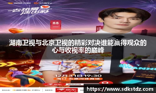 湖南卫视与北京卫视的精彩对决谁能赢得观众的心与收视率的巅峰