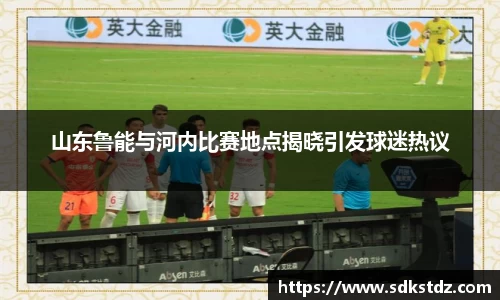 山东鲁能与河内比赛地点揭晓引发球迷热议