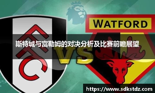 斯特城与富勒姆的对决分析及比赛前瞻展望